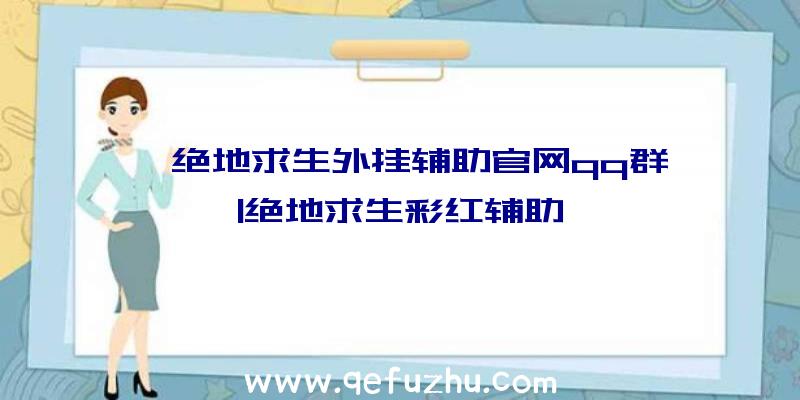 「绝地求生外挂辅助官网qq群」|绝地求生彩红辅助